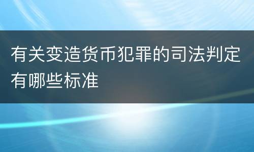 有关变造货币犯罪的司法判定有哪些标准