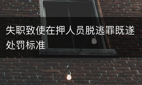 失职致使在押人员脱逃罪既遂处罚标准