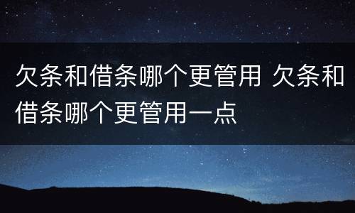 欠条和借条哪个更管用 欠条和借条哪个更管用一点