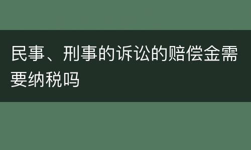 民事、刑事的诉讼的赔偿金需要纳税吗
