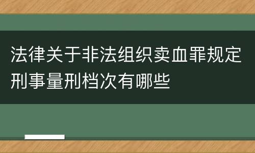 法律关于非法组织卖血罪规定刑事量刑档次有哪些