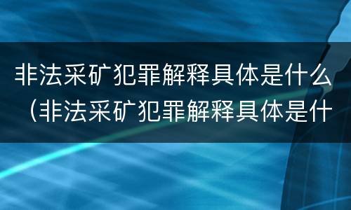 非法采矿犯罪解释具体是什么（非法采矿犯罪解释具体是什么意思）