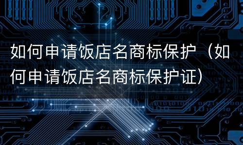 如何申请饭店名商标保护（如何申请饭店名商标保护证）