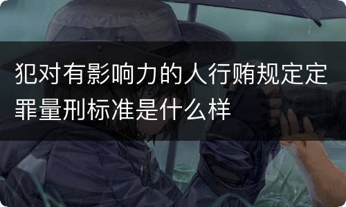 犯对有影响力的人行贿规定定罪量刑标准是什么样