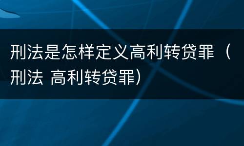刑法是怎样定义高利转贷罪（刑法 高利转贷罪）