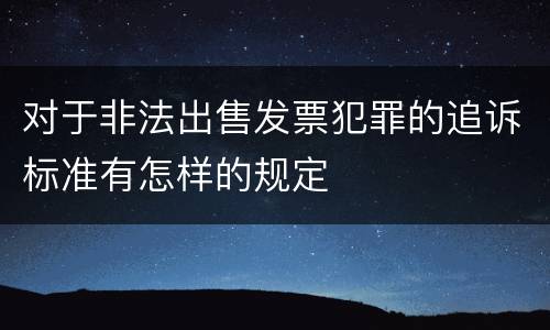 对于非法出售发票犯罪的追诉标准有怎样的规定