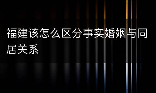 福建该怎么区分事实婚姻与同居关系