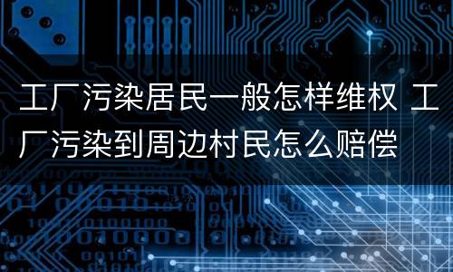 工厂污染居民一般怎样维权 工厂污染到周边村民怎么赔偿