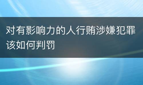 对有影响力的人行贿涉嫌犯罪该如何判罚
