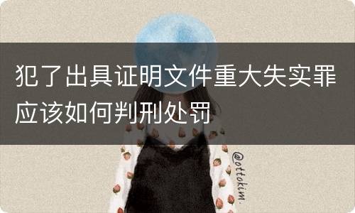犯了出具证明文件重大失实罪应该如何判刑处罚