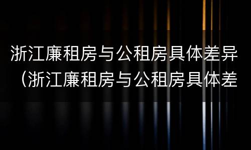 浙江廉租房与公租房具体差异（浙江廉租房与公租房具体差异多少）