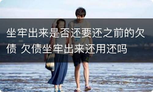 坐牢出来是否还要还之前的欠债 欠债坐牢出来还用还吗