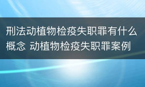 刑法动植物检疫失职罪有什么概念 动植物检疫失职罪案例