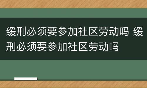 缓刑必须要参加社区劳动吗 缓刑必须要参加社区劳动吗