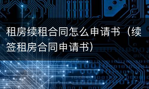 租房续租合同怎么申请书（续签租房合同申请书）