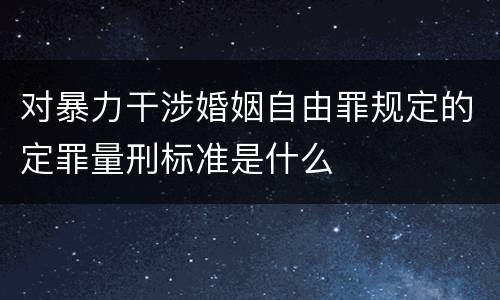 对暴力干涉婚姻自由罪规定的定罪量刑标准是什么