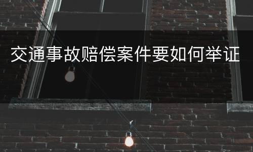 交通事故赔偿案件要如何举证