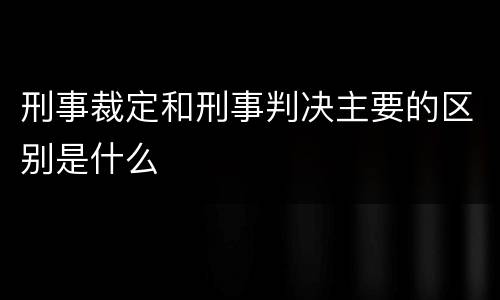 刑事裁定和刑事判决主要的区别是什么