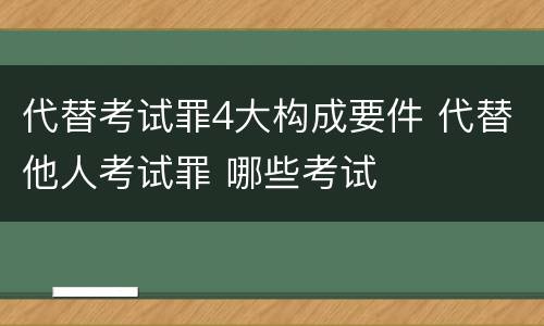 代替考试罪4大构成要件 代替他人考试罪 哪些考试