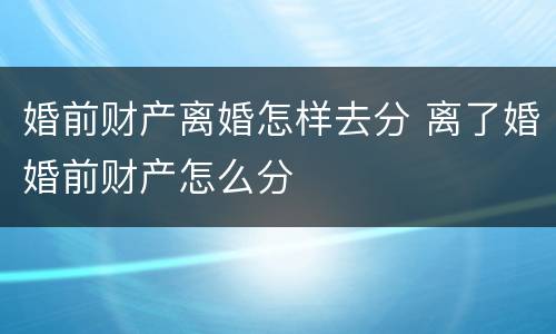 婚前财产离婚怎样去分 离了婚婚前财产怎么分
