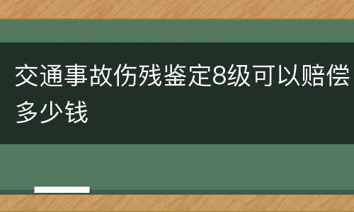 交通事故伤残鉴定8级可以赔偿多少钱