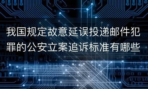 我国规定故意延误投递邮件犯罪的公安立案追诉标准有哪些规定