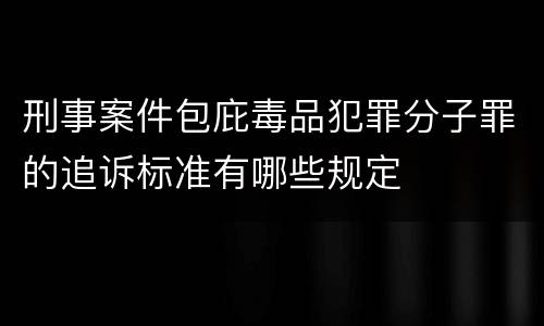 刑事案件包庇毒品犯罪分子罪的追诉标准有哪些规定