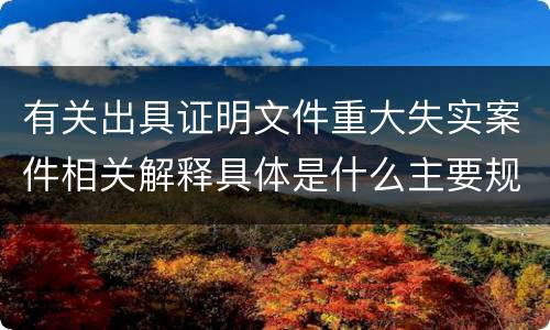 有关出具证明文件重大失实案件相关解释具体是什么主要规定
