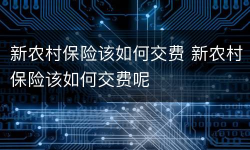 新农村保险该如何交费 新农村保险该如何交费呢