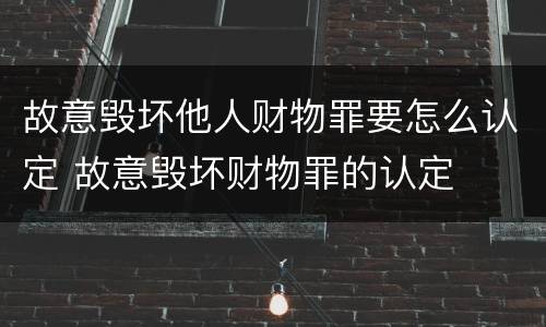 故意毁坏他人财物罪要怎么认定 故意毁坏财物罪的认定