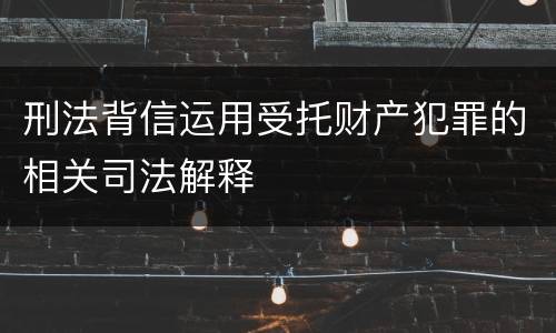 刑法背信运用受托财产犯罪的相关司法解释