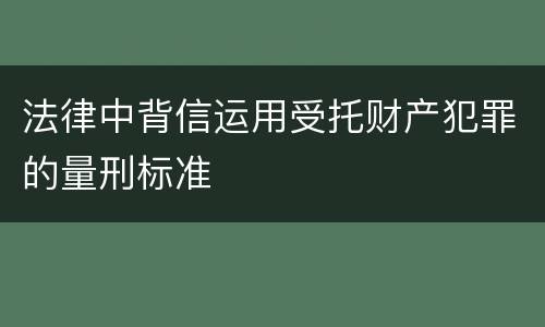 法律中背信运用受托财产犯罪的量刑标准