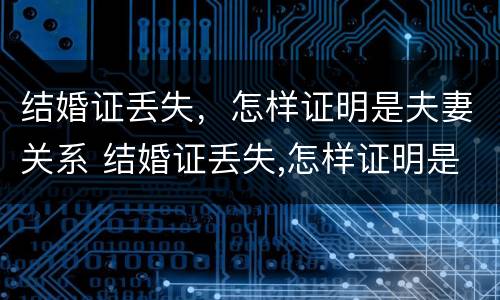 结婚证丢失，怎样证明是夫妻关系 结婚证丢失,怎样证明是夫妻关系人