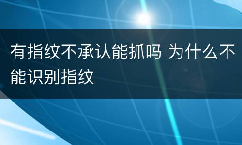 有指纹不承认能抓吗 为什么不能识别指纹