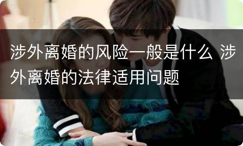 涉外离婚的风险一般是什么 涉外离婚的法律适用问题