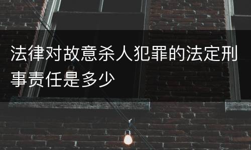法律对故意杀人犯罪的法定刑事责任是多少