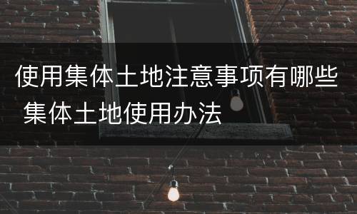 使用集体土地注意事项有哪些 集体土地使用办法
