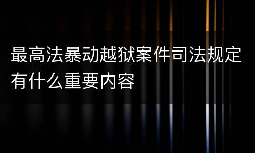 最高法暴动越狱案件司法规定有什么重要内容