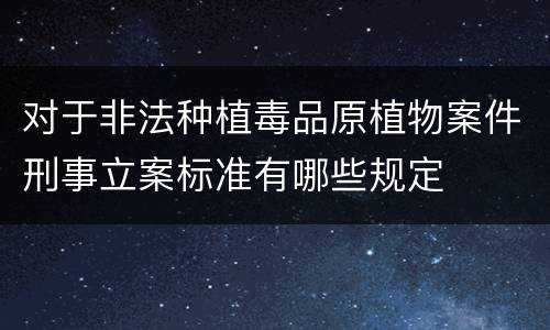 对于非法种植毒品原植物案件刑事立案标准有哪些规定