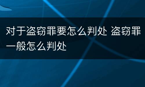 对于盗窃罪要怎么判处 盗窃罪一般怎么判处