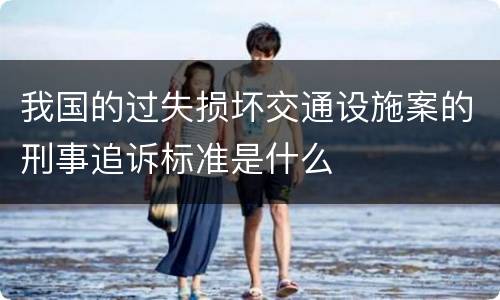 我国的过失损坏交通设施案的刑事追诉标准是什么