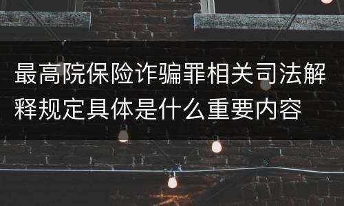 最高院保险诈骗罪相关司法解释规定具体是什么重要内容