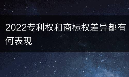 2022专利权和商标权差异都有何表现