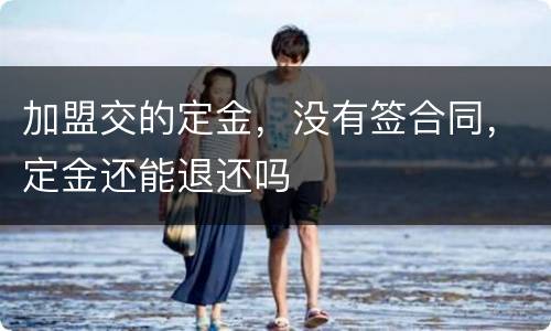 加盟交的定金，没有签合同，定金还能退还吗