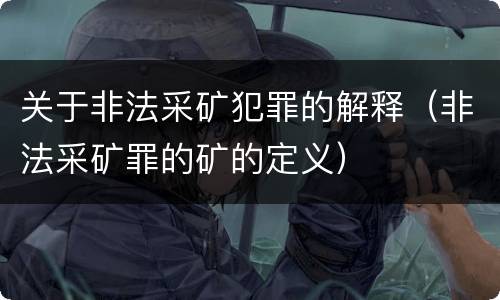 关于非法采矿犯罪的解释（非法采矿罪的矿的定义）