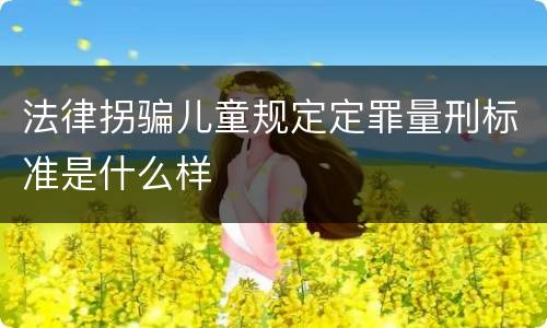 法律拐骗儿童规定定罪量刑标准是什么样