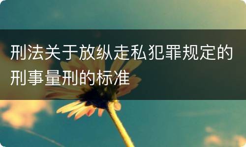 刑法关于放纵走私犯罪规定的刑事量刑的标准