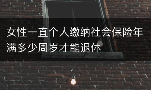 女性一直个人缴纳社会保险年满多少周岁才能退休
