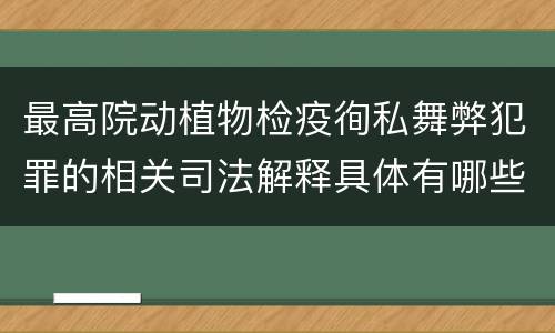 最高院动植物检疫徇私舞弊犯罪的相关司法解释具体有哪些主要内容