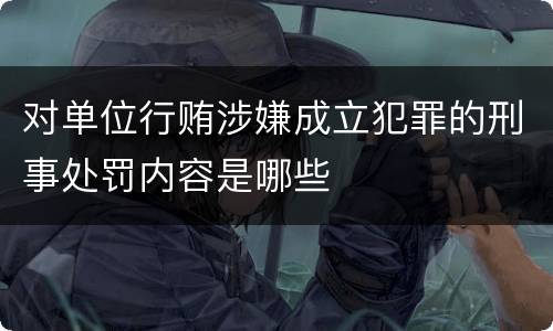对单位行贿涉嫌成立犯罪的刑事处罚内容是哪些
